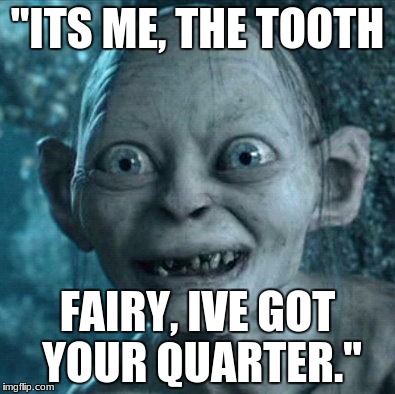 Gollum | "ITS ME, THE TOOTH; FAIRY, IVE GOT YOUR QUARTER." | image tagged in memes,gollum | made w/ Imgflip meme maker