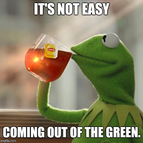But That's None Of My Business Meme | IT'S NOT EASY COMING OUT OF THE GREEN. | image tagged in memes,but thats none of my business,kermit the frog | made w/ Imgflip meme maker