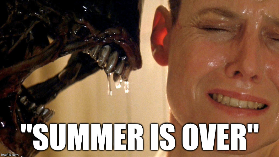 You can't fight it.... | "SUMMER IS OVER" | image tagged in xenomorph alien,humor,summer,fall | made w/ Imgflip meme maker