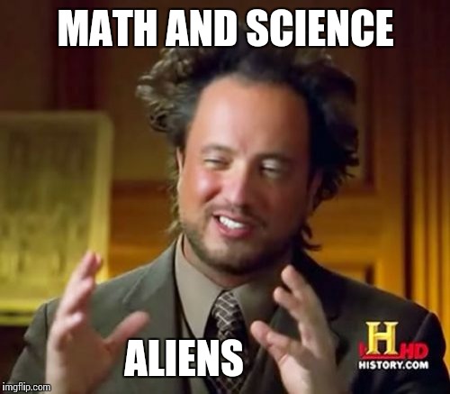 Ancient Aliens Meme | MATH AND SCIENCE ALIENS | image tagged in memes,ancient aliens | made w/ Imgflip meme maker