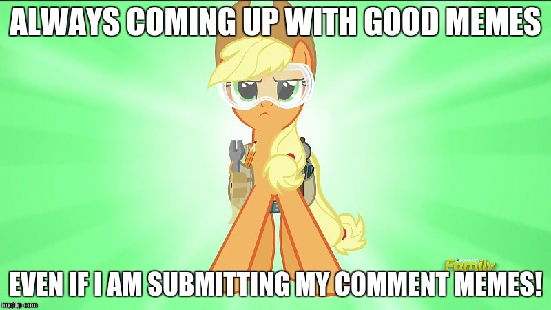 My main good submissions that are coming out from me! | ALWAYS COMING UP WITH GOOD MEMES; EVEN IF I AM SUBMITTING MY COMMENT MEMES! | image tagged in applejack repair pony,memes,meme comments,xanderbrony,submissions | made w/ Imgflip meme maker
