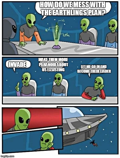 Alien Meeting Suggestion Meme | HOW DO WE MESS WITH THE EARTHLINGS PLAN? MAKE THEM MORE PARANOID ABOUT US EXSISTING; INVADE; LET ME GO IN AND BECOME THEIR LEADER | image tagged in memes,alien meeting suggestion | made w/ Imgflip meme maker