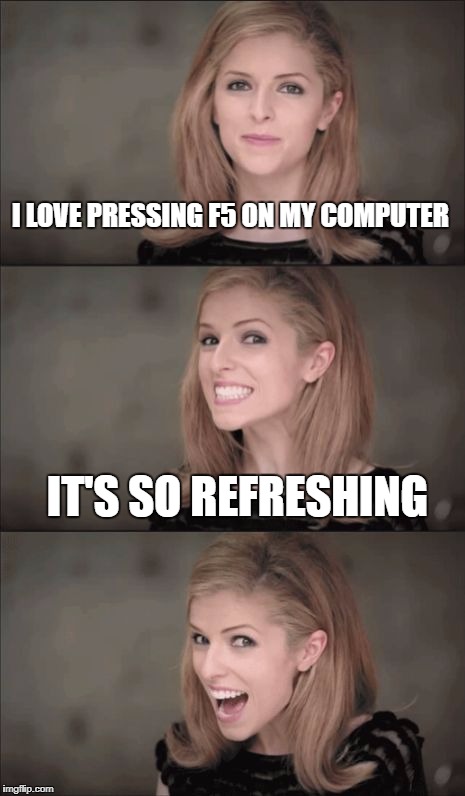 Bad Pun Anna Kendrick | I LOVE PRESSING F5 ON MY COMPUTER; IT'S SO REFRESHING | image tagged in memes,bad pun anna kendrick | made w/ Imgflip meme maker