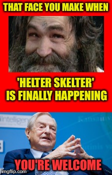 THEY LIVE! | THAT FACE YOU MAKE WHEN; 'HELTER SKELTER' IS FINALLY HAPPENING; YOU'RE WELCOME | image tagged in they live,george soros,charles manson,that face you make when,the beatles,race bannon | made w/ Imgflip meme maker