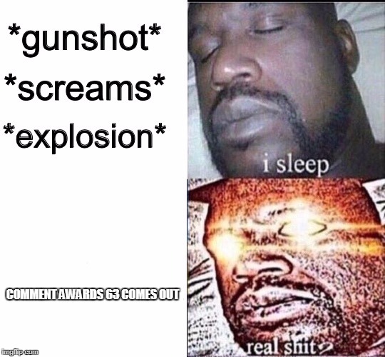 Sleeping Shaq / Real Shit | COMMENT AWARDS 63 COMES OUT | image tagged in sleeping shaq / real shit | made w/ Imgflip meme maker