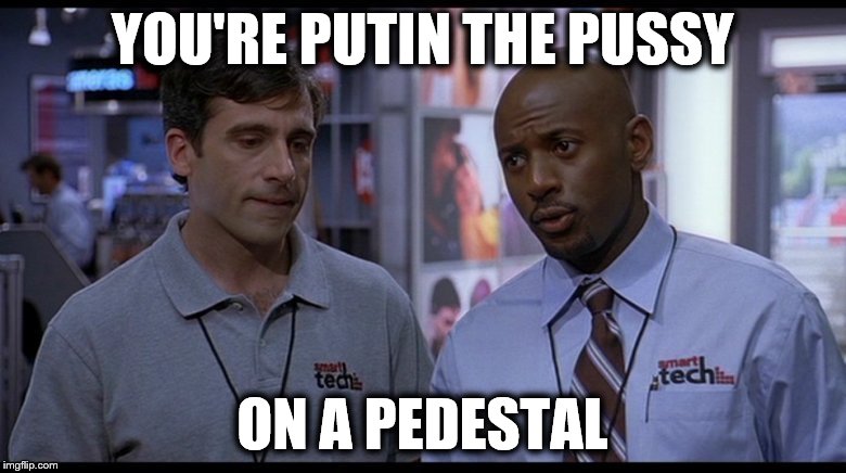 YOU'RE PUTIN THE PUSSY ON A PEDESTAL | made w/ Imgflip meme maker