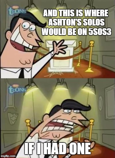 Fairly odd parents | AND THIS IS WHERE ASHTON'S SOLOS WOULD BE ON 5SOS3; IF I HAD ONE | image tagged in fairly odd parents | made w/ Imgflip meme maker
