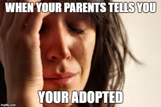 First World Problems Meme | WHEN YOUR PARENTS TELLS YOU; YOUR ADOPTED | image tagged in memes,first world problems | made w/ Imgflip meme maker