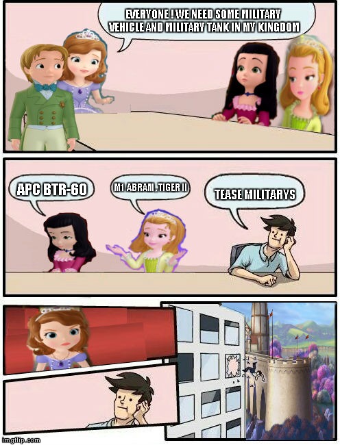 Sofia The First : Boardroom Meeting Suggestion (4) | EVERYONE ! WE NEED SOME MILITARY VEHICLE AND MILITARY TANK IN MY KINGDOM; M1  ABRAM , TIGER II; APC BTR-60; TEASE MILITARYS | image tagged in sofia the first  boardroom meeting suggestion,memes | made w/ Imgflip meme maker