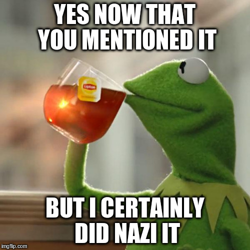 But That's None Of My Business Meme | YES NOW THAT YOU MENTIONED IT BUT I CERTAINLY DID NAZI IT | image tagged in memes,but thats none of my business,kermit the frog | made w/ Imgflip meme maker