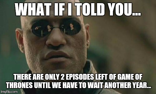 Morpheus certainly loves Daenerys... | WHAT IF I TOLD YOU... THERE ARE ONLY 2 EPISODES LEFT OF GAME OF THRONES UNTIL WE HAVE TO WAIT ANOTHER YEAR... | image tagged in memes,matrix morpheus,game of thrones | made w/ Imgflip meme maker