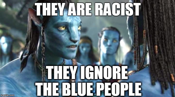 THEY ARE RACIST THEY IGNORE THE BLUE PEOPLE | made w/ Imgflip meme maker