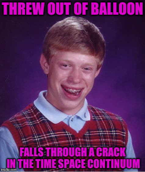 Bad Luck Brian Meme | THREW OUT OF BALLOON FALLS THROUGH A CRACK IN THE TIME SPACE CONTINUUM | image tagged in memes,bad luck brian | made w/ Imgflip meme maker