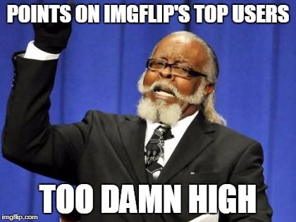 Too Damn High Meme | POINTS ON IMGFLIP'S TOP USERS; TOO DAMN HIGH | image tagged in memes,too damn high,imgflip,imgflip users,imgflip points | made w/ Imgflip meme maker