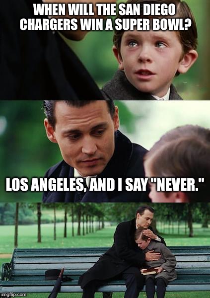 Los Angeles Chargers really suck | WHEN WILL THE SAN DIEGO CHARGERS WIN A SUPER BOWL? LOS ANGELES, AND I SAY "NEVER." | image tagged in memes,finding neverland,los angeles chargers,suck,nfl logic,superbowl | made w/ Imgflip meme maker