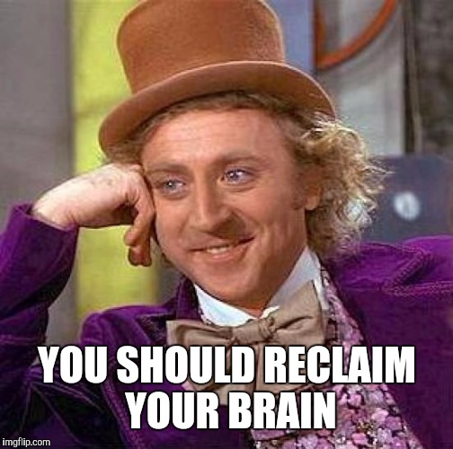 Creepy Condescending Wonka Meme | YOU SHOULD RECLAIM YOUR BRAIN | image tagged in memes,creepy condescending wonka | made w/ Imgflip meme maker