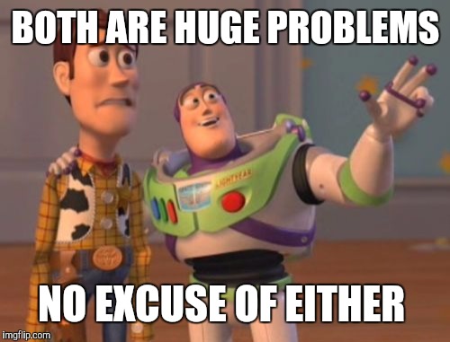 X, X Everywhere Meme | BOTH ARE HUGE PROBLEMS NO EXCUSE OF EITHER | image tagged in memes,x x everywhere | made w/ Imgflip meme maker