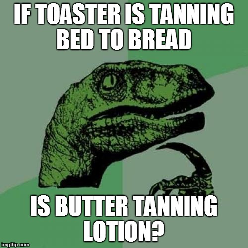 Philosoraptor Meme | IF TOASTER IS TANNING BED TO BREAD IS BUTTER TANNING LOTION? | image tagged in memes,philosoraptor | made w/ Imgflip meme maker