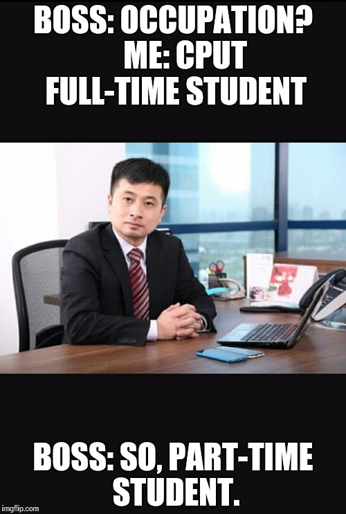 BOSS: OCCUPATION?   
ME: CPUT FULL-TIME STUDENT; BOSS: SO, PART-TIME STUDENT. | image tagged in studentlife | made w/ Imgflip meme maker