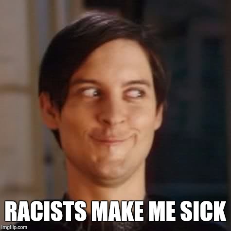 RACISTS MAKE ME SICK | made w/ Imgflip meme maker
