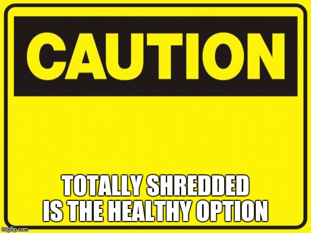 caution | TOTALLY SHREDDED IS THE HEALTHY OPTION | image tagged in caution | made w/ Imgflip meme maker