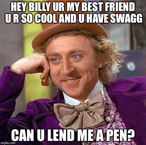 Creepy Condescending Wonka Meme | HEY BILLY UR MY BEST FRIEND U R SO COOL AND U HAVE SWAGG; CAN U LEND ME A PEN? | image tagged in memes,creepy condescending wonka | made w/ Imgflip meme maker