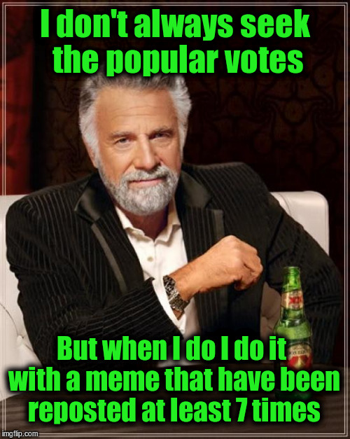 7th Time the Charm | I don't always seek the popular votes; But when I do I do it with a meme that have been reposted at least 7 times | image tagged in memes,the most interesting man in the world,funny | made w/ Imgflip meme maker