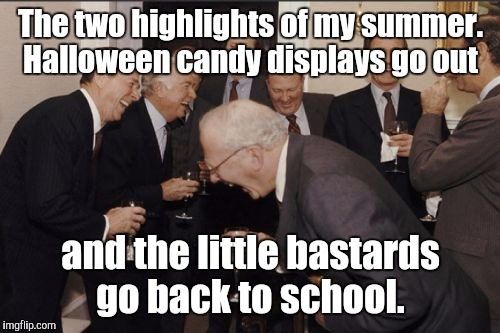 Laughing Men In Suits Meme | The two highlights of my summer. Halloween candy displays go out and the little bastards go back to school. | image tagged in memes,laughing men in suits | made w/ Imgflip meme maker