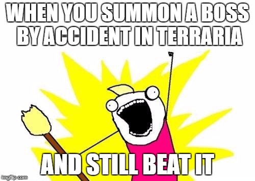 X All The Y Meme | WHEN YOU SUMMON A BOSS BY ACCIDENT IN TERRARIA; AND STILL BEAT IT | image tagged in memes,x all the y | made w/ Imgflip meme maker