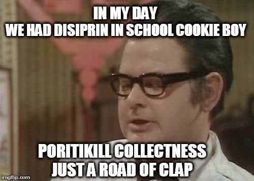 Benny Hill | IN MY DAY; WE HAD DISIPRIN IN SCHOOL COOKIE BOY; PORITIKILL COLLECTNESS JUST A ROAD OF CLAP | image tagged in benny hill | made w/ Imgflip meme maker