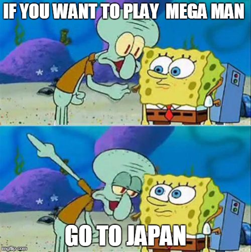 Talk To Spongebob Meme | IF YOU WANT TO PLAY  MEGA MAN; GO TO JAPAN | image tagged in memes,talk to spongebob | made w/ Imgflip meme maker