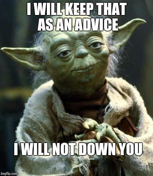 Star Wars Yoda Meme | I WILL KEEP THAT AS AN ADVICE; I WILL NOT DOWN YOU | image tagged in memes,star wars yoda | made w/ Imgflip meme maker