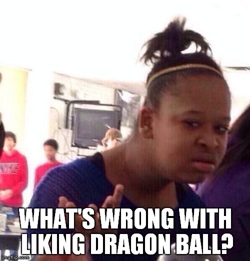 Black Girl Wat Meme | WHAT'S WRONG WITH LIKING DRAGON BALL? | image tagged in memes,black girl wat | made w/ Imgflip meme maker