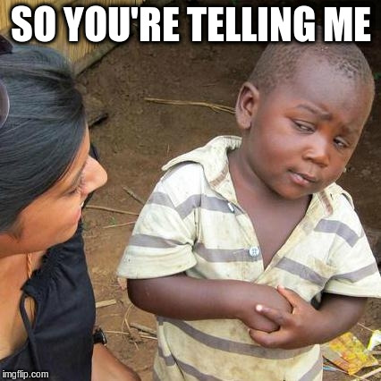 Third World Skeptical Kid Meme | SO YOU'RE TELLING ME | image tagged in memes,third world skeptical kid | made w/ Imgflip meme maker