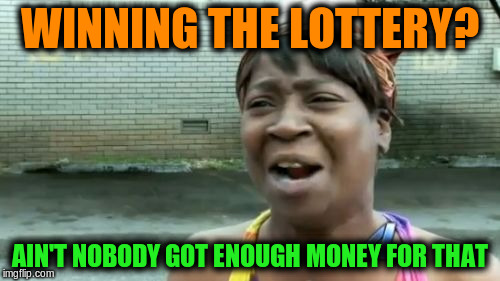 Ain't Nobody Got Time For That Meme | WINNING THE LOTTERY? AIN'T NOBODY GOT ENOUGH MONEY FOR THAT | image tagged in memes,aint nobody got time for that | made w/ Imgflip meme maker