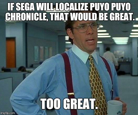 If SEGA brought back Puyo Pop... (PuyoChronicle Edition) | IF SEGA WILL LOCALIZE PUYO PUYO CHRONICLE, THAT WOULD BE GREAT. TOO GREAT. | image tagged in memes,that would be great,puyo puyo | made w/ Imgflip meme maker