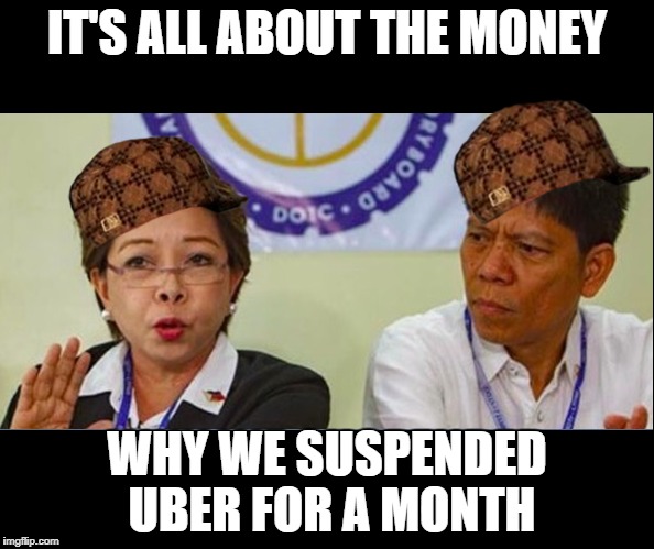 LTFRB on Uber. Only Filipinos will get this. | IT'S ALL ABOUT THE MONEY; WHY WE SUSPENDED UBER FOR A MONTH | image tagged in philippines,ltfrb,uber | made w/ Imgflip meme maker