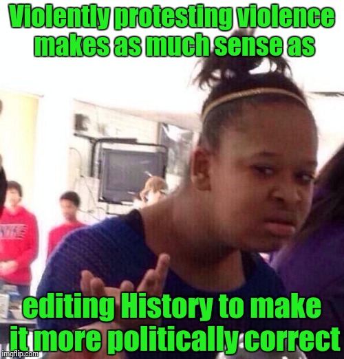 "All we are saying is give peace a chance" - John Lennon | Violently protesting violence makes as much sense as; editing History to make it more politically correct | image tagged in memes,black girl wat,give peace a chance | made w/ Imgflip meme maker