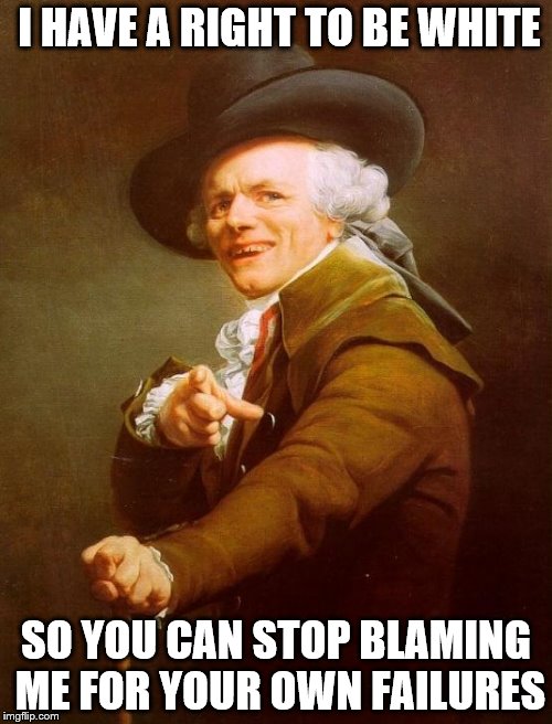 Joseph Ducreux Meme | I HAVE A RIGHT TO BE WHITE; SO YOU CAN STOP BLAMING ME FOR YOUR OWN FAILURES | image tagged in memes,joseph ducreux | made w/ Imgflip meme maker