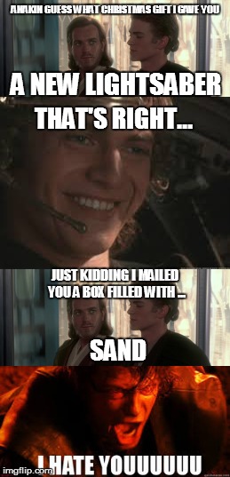 ANAKIN GUESS WHAT CHRISTMAS GIFT I GAVE YOU; A NEW LIGHTSABER; THAT'S RIGHT... JUST KIDDING I MAILED YOU A BOX FILLED WITH ... SAND | image tagged in i hate you | made w/ Imgflip meme maker