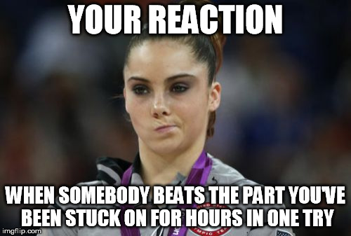 McKayla Maroney Not Impressed Meme | YOUR REACTION; WHEN SOMEBODY BEATS THE PART YOU'VE BEEN STUCK ON FOR HOURS IN ONE TRY | image tagged in memes,mckayla maroney not impressed | made w/ Imgflip meme maker