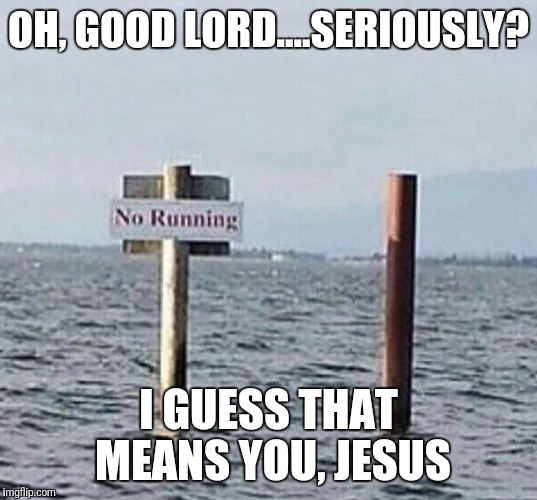 No Running | OH, GOOD LORD....SERIOUSLY? I GUESS THAT MEANS YOU, JESUS | image tagged in memes,warning sign | made w/ Imgflip meme maker