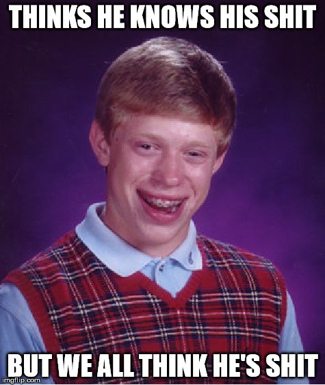 Bad Luck Brian Meme | THINKS HE KNOWS HIS SHIT; BUT WE ALL THINK HE'S SHIT | image tagged in memes,bad luck brian | made w/ Imgflip meme maker