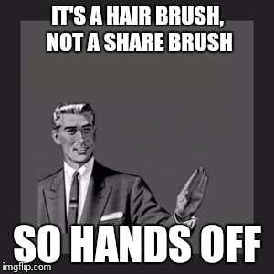 Not to be a... nit-picker | IT'S A HAIR BRUSH, NOT A SHARE BRUSH; SO HANDS OFF | image tagged in memes,kill yourself guy | made w/ Imgflip meme maker