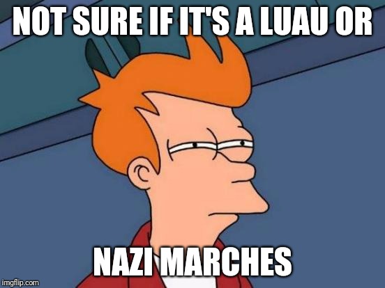 Futurama Fry Meme | NOT SURE IF IT'S A LUAU OR; NAZI MARCHES | image tagged in memes,futurama fry | made w/ Imgflip meme maker