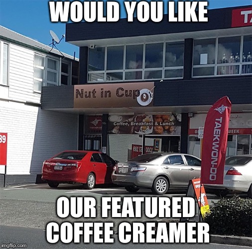 Mmmmm, what IS that flavor? | WOULD YOU LIKE; OUR FEATURED COFFEE CREAMER | image tagged in cream in your coffee,memes | made w/ Imgflip meme maker
