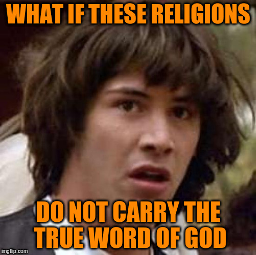 Conspiracy Keanu Meme | WHAT IF THESE RELIGIONS DO NOT CARRY THE TRUE WORD OF GOD | image tagged in memes,conspiracy keanu | made w/ Imgflip meme maker