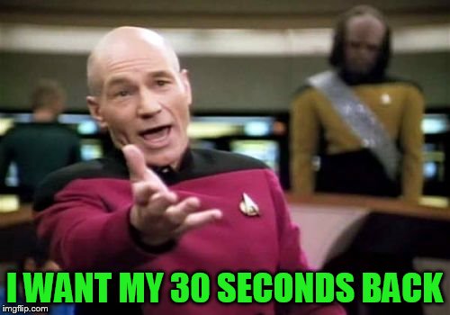 Picard Wtf Meme | I WANT MY 30 SECONDS BACK | image tagged in memes,picard wtf | made w/ Imgflip meme maker