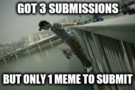 GOT 3 SUBMISSIONS BUT ONLY 1 MEME TO SUBMIT | made w/ Imgflip meme maker