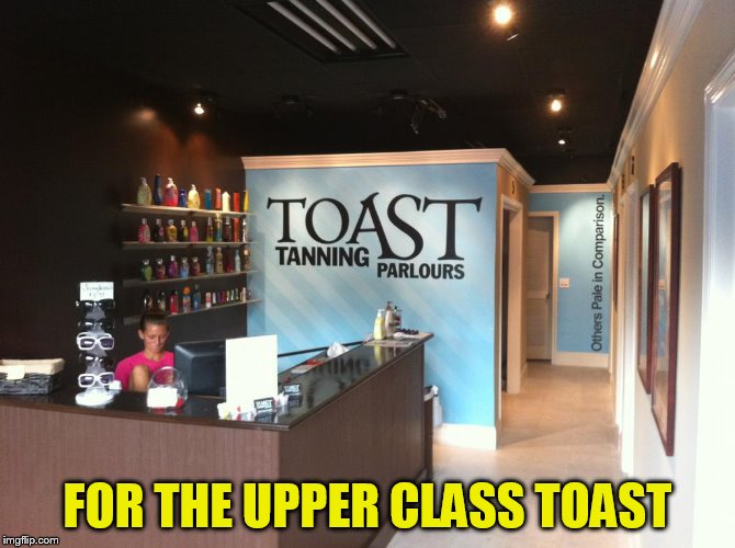 FOR THE UPPER CLASS TOAST | made w/ Imgflip meme maker